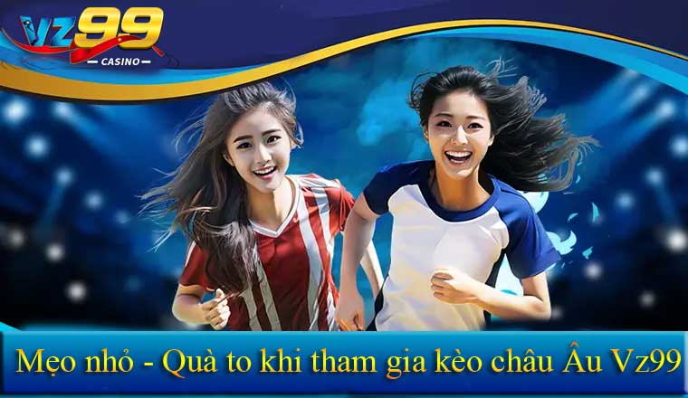 Kèo châu Âu - Kinh nghiệm bắt kèo châu Âu từ chuyên gia VZ99 7 Mẹo nhỏ rinh quà to khi tham gia kèo châu Âu vz99