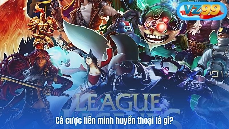 Cá cược liên minh huyền thoại là gì tại VZ99?