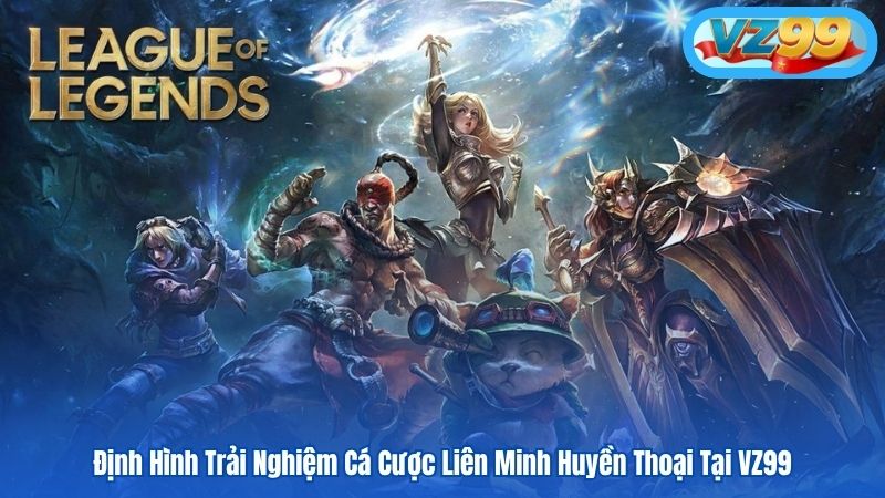 Định Hình Trải Nghiệm Cá Cược Liên Minh Huyền Thoại Tại VZ99