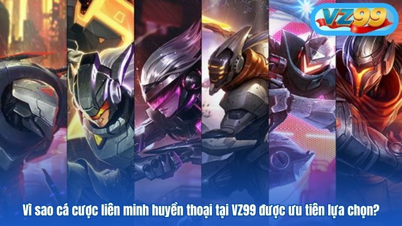 Vì sao cá cược liên minh huyền thoại tại VZ99 được ưu tiên lựa chọn?